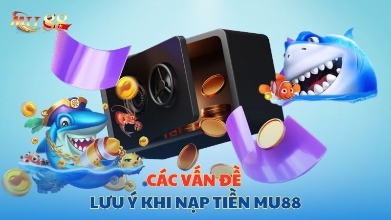 Các vấn đề lưu ý khi nạp tiền Mu88