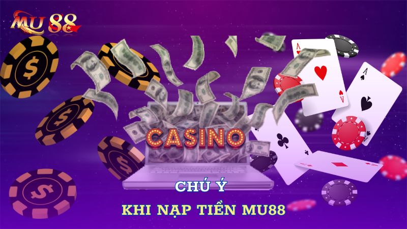 Chú ý khi nạp tiền Mu88