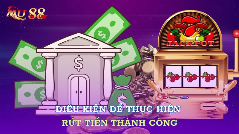 Điều kiện để thực hiện rút tiền thành công 