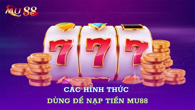 Các hình thức dùng để nạp tiền Mu88