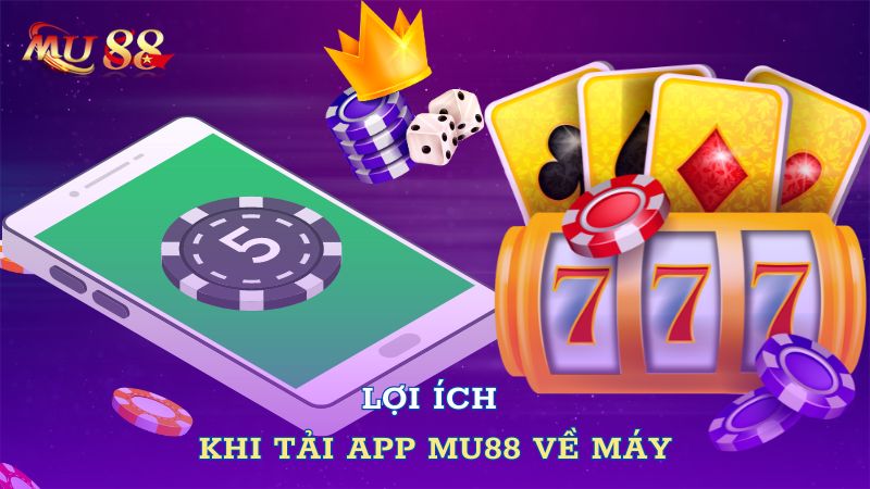 Lợi ích khi tải app Mu88 về máy